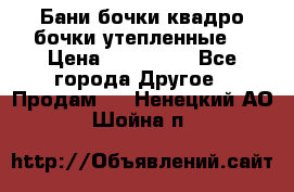 Бани бочки,квадро бочки,утепленные. › Цена ­ 145 000 - Все города Другое » Продам   . Ненецкий АО,Шойна п.